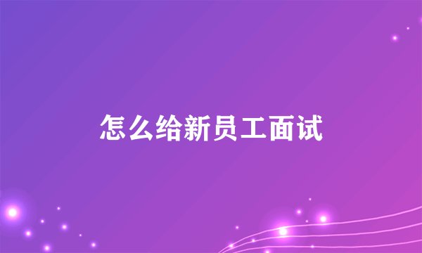 怎么给新员工面试