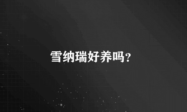 雪纳瑞好养吗？