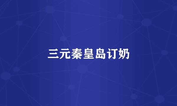 三元秦皇岛订奶