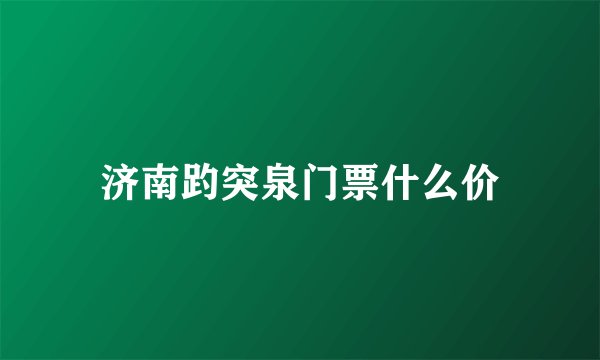 济南趵突泉门票什么价