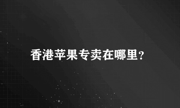 香港苹果专卖在哪里？