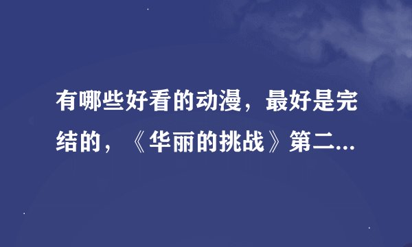 有哪些好看的动漫，最好是完结的，《华丽的挑战》第二季出了没