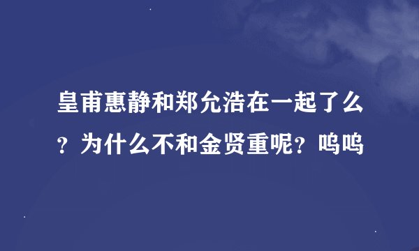 皇甫惠静和郑允浩在一起了么？为什么不和金贤重呢？呜呜
