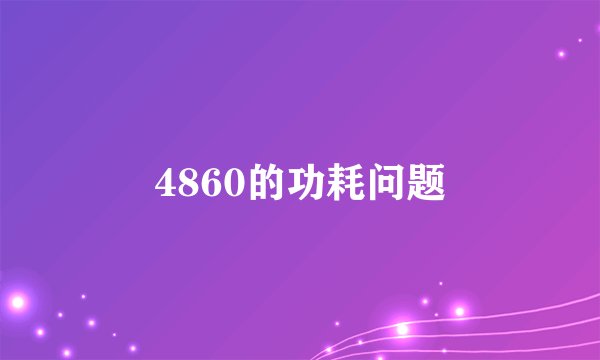 4860的功耗问题