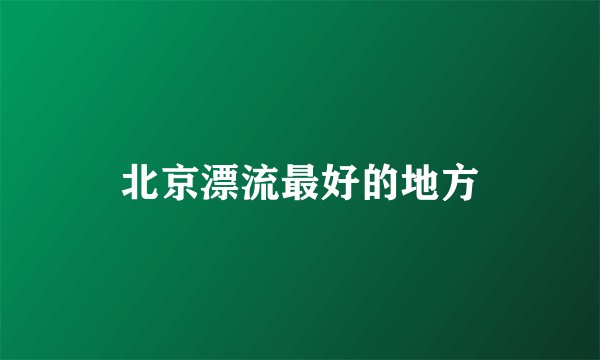 北京漂流最好的地方