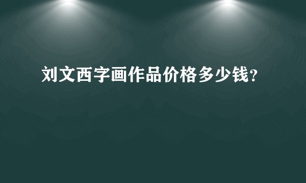 刘文西字画作品价格多少钱？