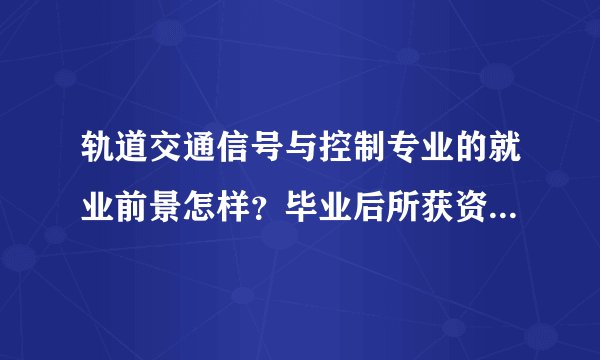 轨道交通信号与控制专业的就业前景怎样？毕业后所获资格证书是什么？