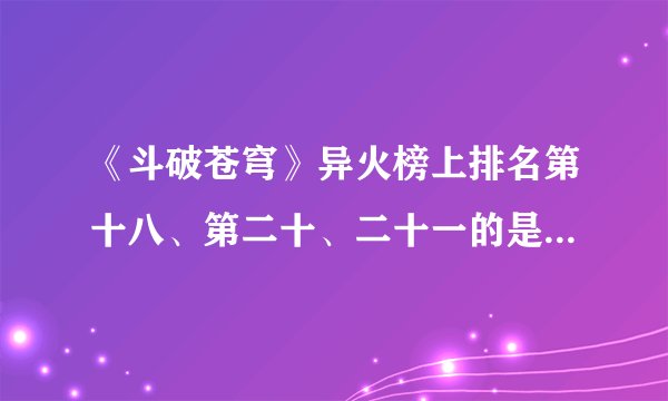 《斗破苍穹》异火榜上排名第十八、第二十、二十一的是什么啊？