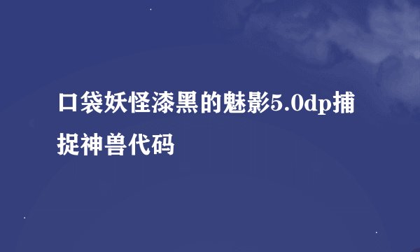 口袋妖怪漆黑的魅影5.0dp捕捉神兽代码