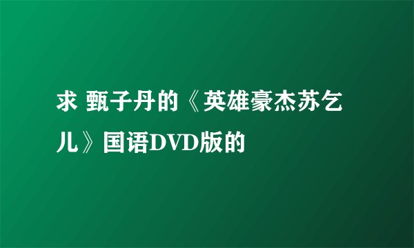 求 甄子丹的《英雄豪杰苏乞儿》国语DVD版的
