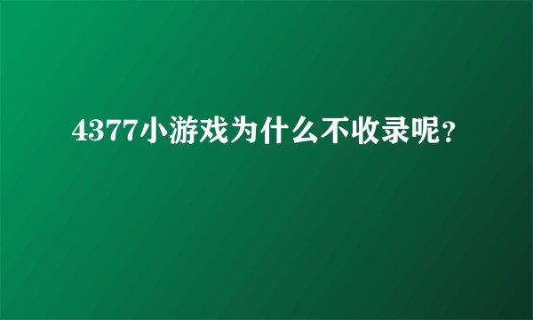 4377小游戏为什么不收录呢？