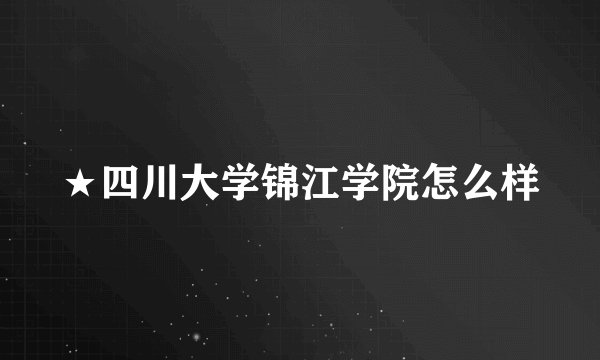 ★四川大学锦江学院怎么样