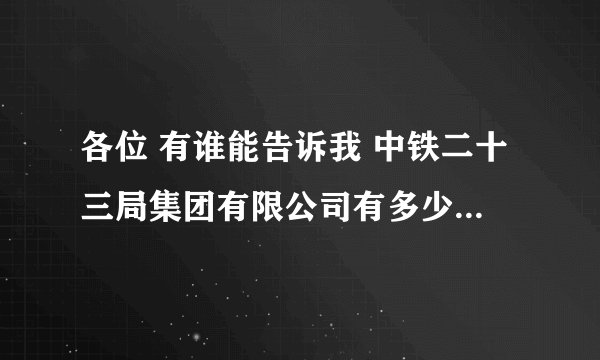 各位 有谁能告诉我 中铁二十三局集团有限公司有多少分公司啊