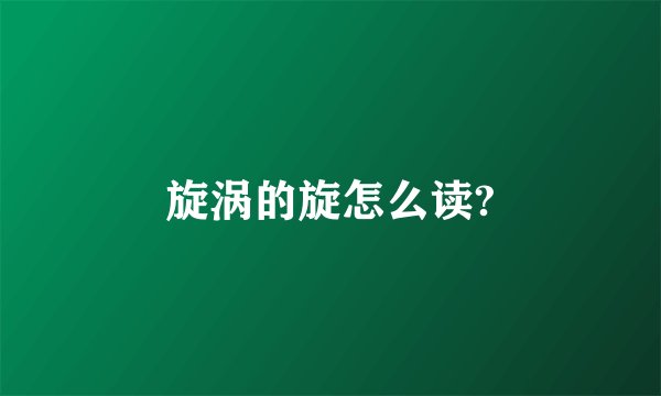 旋涡的旋怎么读?