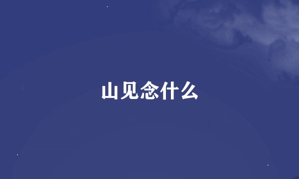 山见念什么