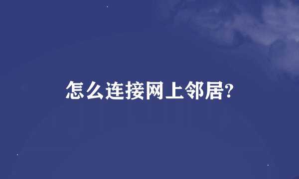 怎么连接网上邻居?