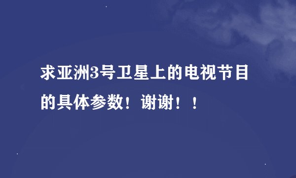 求亚洲3号卫星上的电视节目的具体参数！谢谢！！