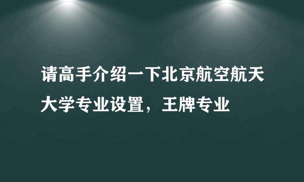请高手介绍一下北京航空航天大学专业设置，王牌专业