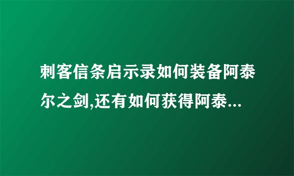 刺客信条启示录如何装备阿泰尔之剑,还有如何获得阿泰尔之剑，要中文的啊