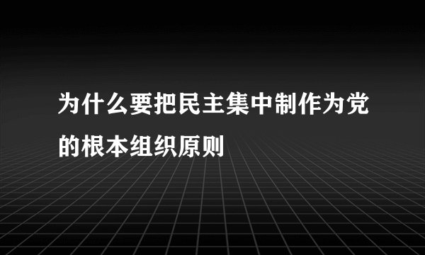 为什么要把民主集中制作为党的根本组织原则