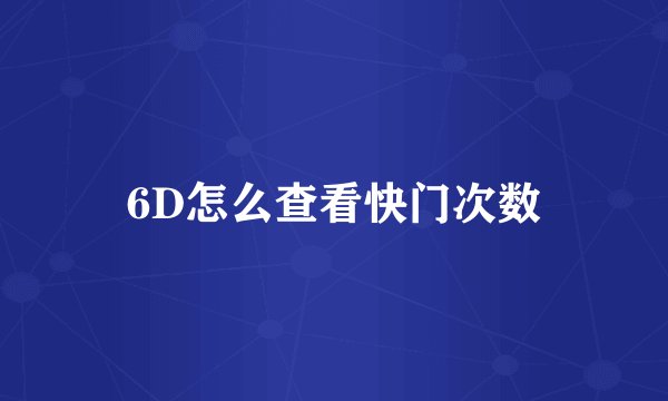 6D怎么查看快门次数