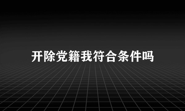 开除党籍我符合条件吗