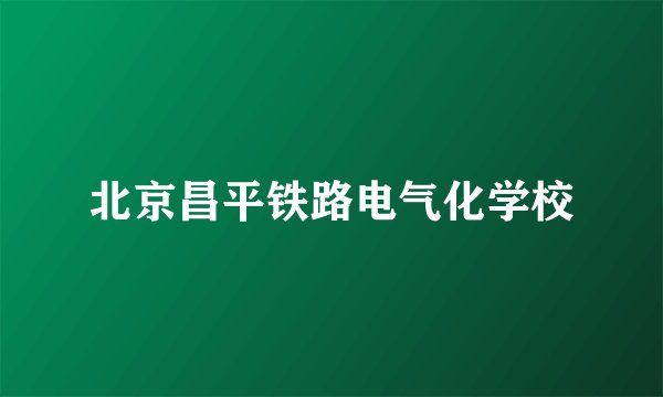 北京昌平铁路电气化学校