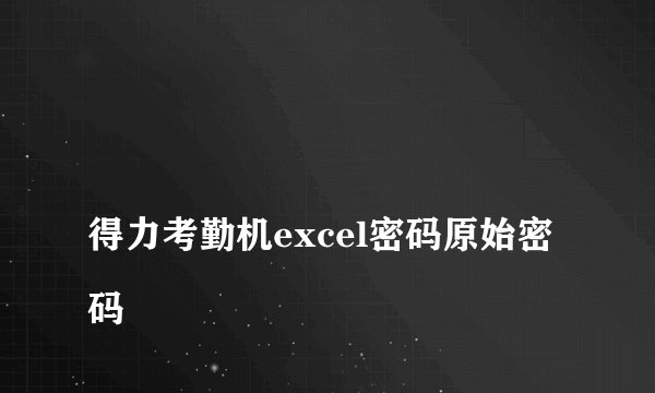 
得力考勤机excel密码原始密码

