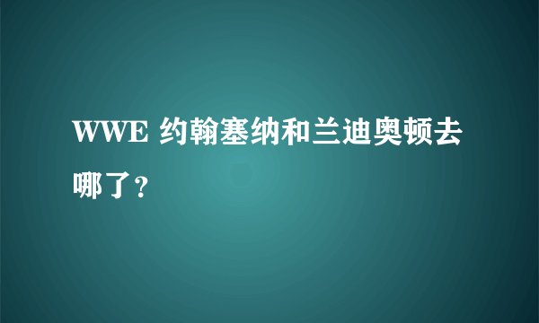 WWE 约翰塞纳和兰迪奥顿去哪了？