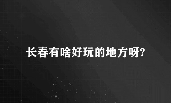 长春有啥好玩的地方呀?