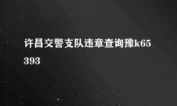 许昌交警支队违章查询豫k65393