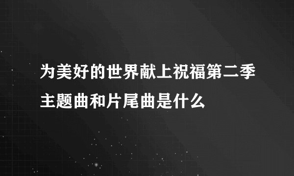 为美好的世界献上祝福第二季主题曲和片尾曲是什么