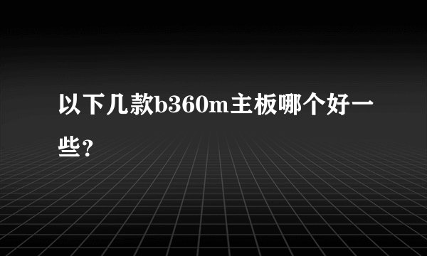 以下几款b360m主板哪个好一些？