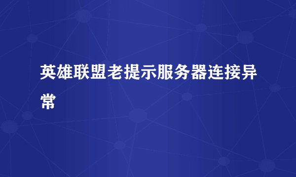 英雄联盟老提示服务器连接异常