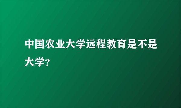 中国农业大学远程教育是不是大学？