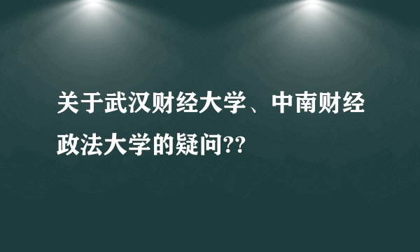 关于武汉财经大学、中南财经政法大学的疑问??