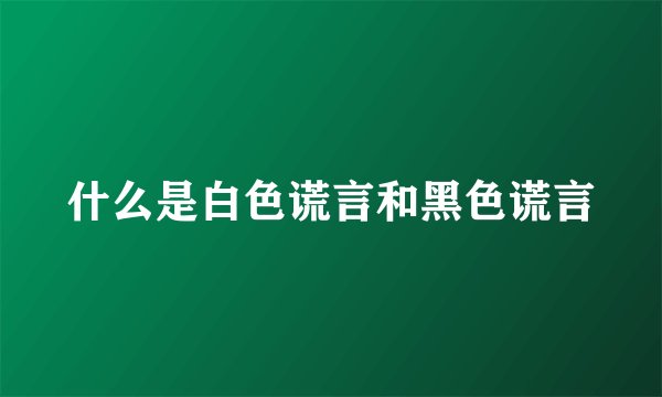 什么是白色谎言和黑色谎言