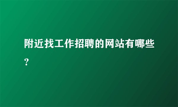 附近找工作招聘的网站有哪些？