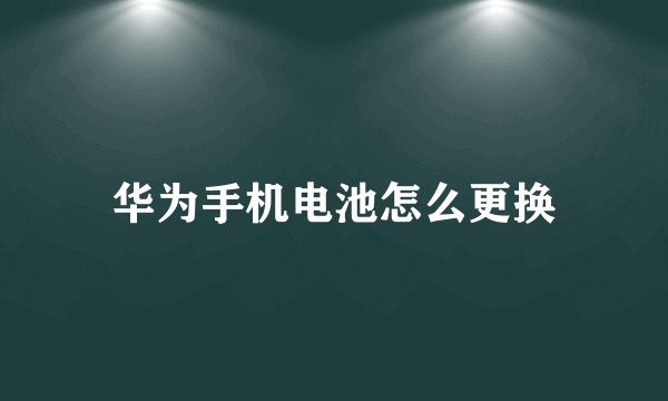 华为手机电池怎么更换