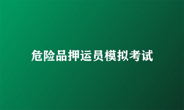 危险品押运员模拟考试