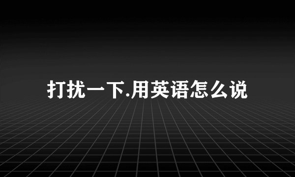 打扰一下.用英语怎么说