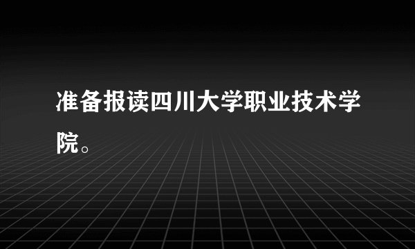 准备报读四川大学职业技术学院。