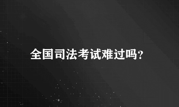 全国司法考试难过吗？