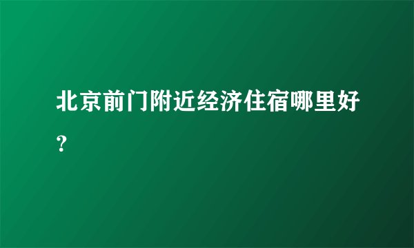 北京前门附近经济住宿哪里好？