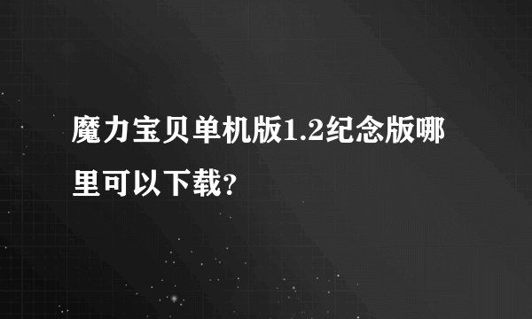 魔力宝贝单机版1.2纪念版哪里可以下载？