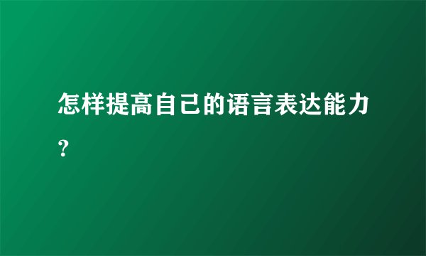 怎样提高自己的语言表达能力？