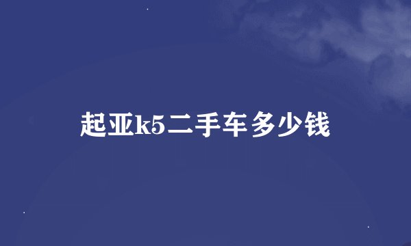 起亚k5二手车多少钱