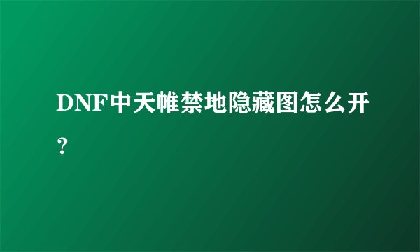 DNF中天帷禁地隐藏图怎么开？