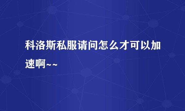 科洛斯私服请问怎么才可以加速啊~~