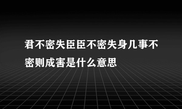 君不密失臣臣不密失身几事不密则成害是什么意思